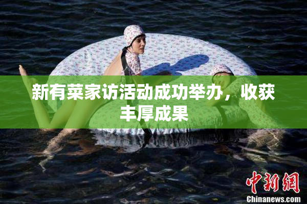 新有菜家访活动成功举办，收获丰厚成果