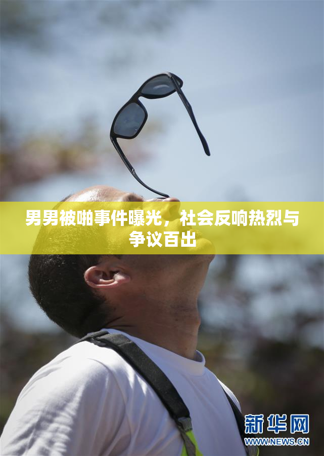 男男被啪事件曝光，社会反响热烈与争议百出