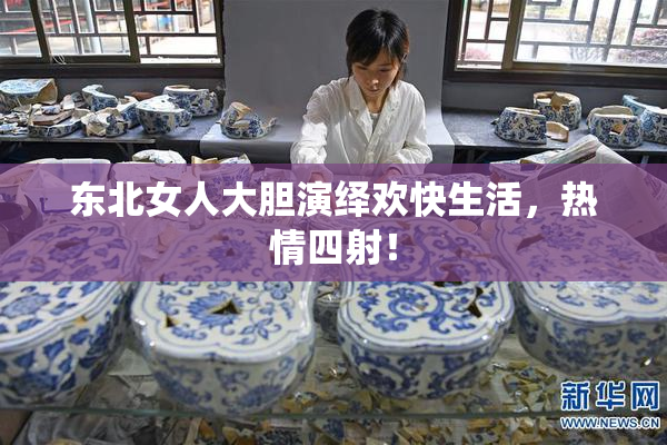 东北女人大胆演绎欢快生活，热情四射！