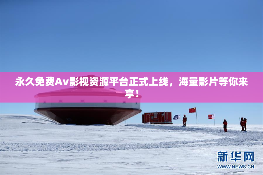 永久免费Av影视资源平台正式上线，海量影片等你来享！