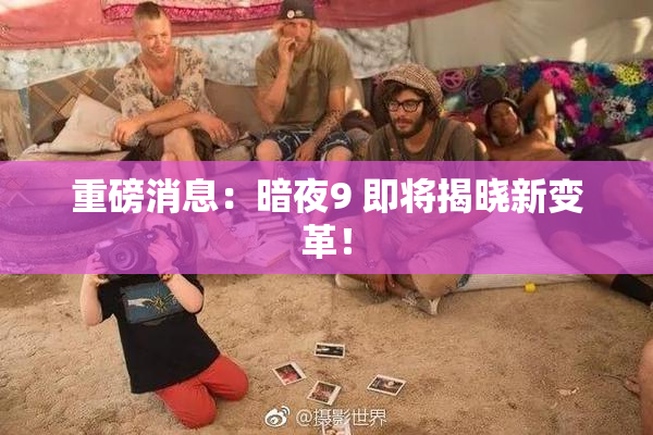 重磅消息：暗夜9 即将揭晓新变革！