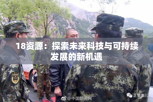18资源：探索未来科技与可持续发展的新机遇