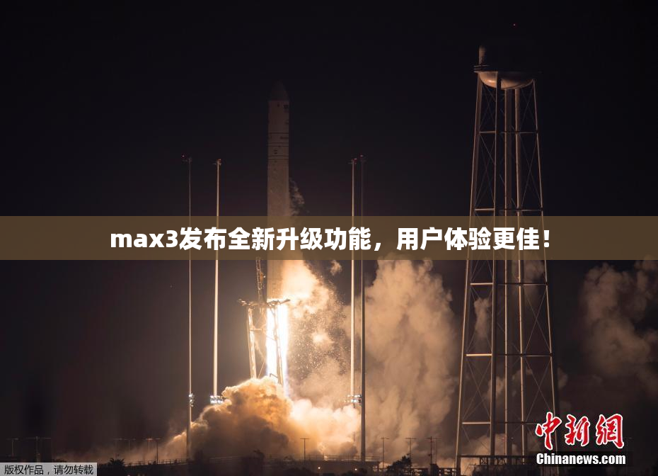 max3发布全新升级功能，用户体验更佳！