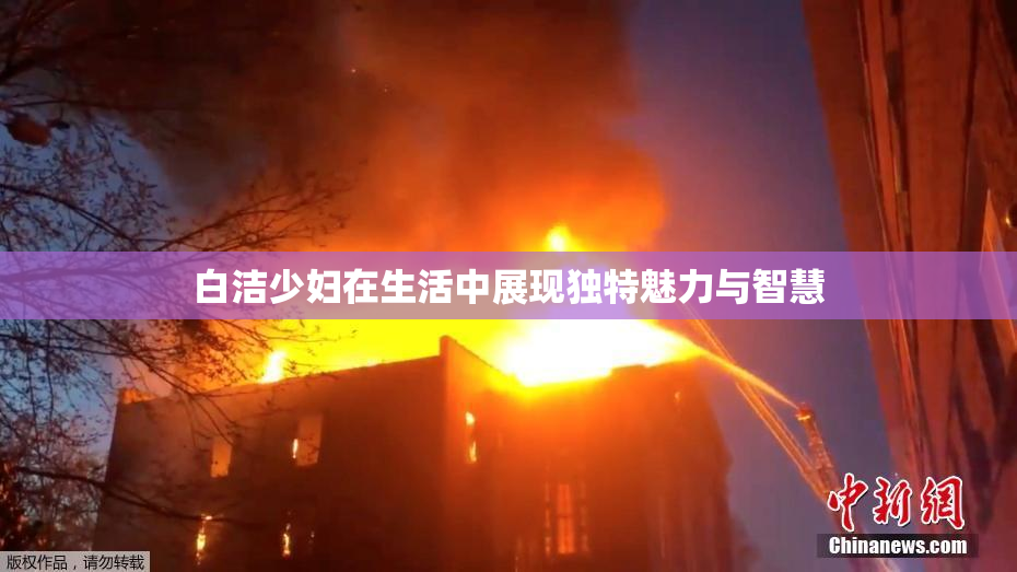 白洁少妇在生活中展现独特魅力与智慧