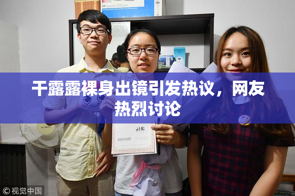 干露露裸身出镜引发热议，网友热烈讨论