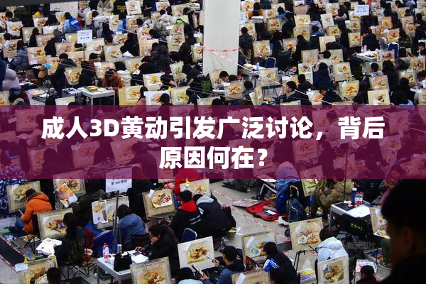 成人3D黄动引发广泛讨论，背后原因何在？