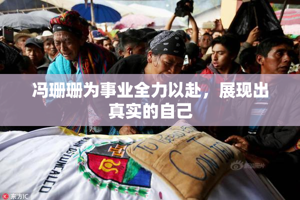 冯珊珊为事业全力以赴，展现出真实的自己