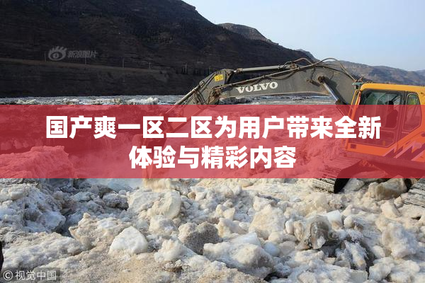 国产爽一区二区为用户带来全新体验与精彩内容