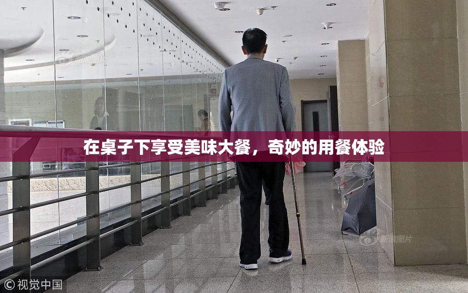 在桌子下享受美味大餐，奇妙的用餐体验