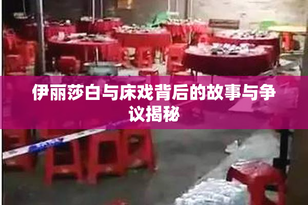 伊丽莎白与床戏背后的故事与争议揭秘