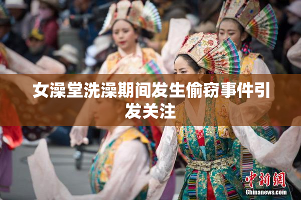 女澡堂洗澡期间发生偷窃事件引发关注