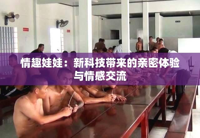 情趣娃娃：新科技带来的亲密体验与情感交流