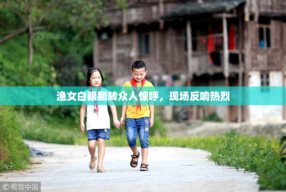 渔女白眼翻转众人惊呼，现场反响热烈