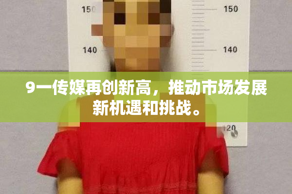 9一传媒再创新高，推动市场发展新机遇和挑战。