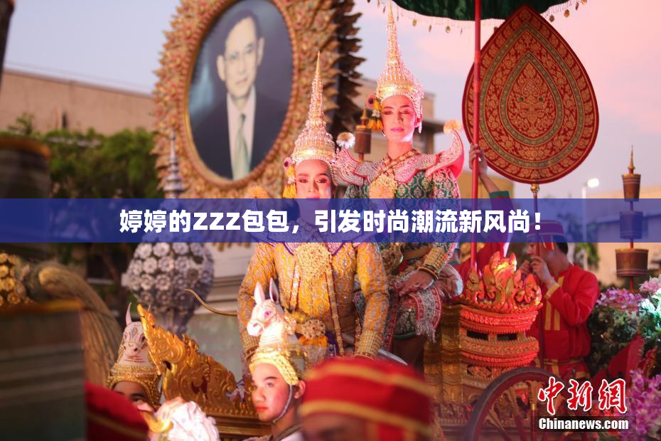 婷婷的ZZZ包包，引发时尚潮流新风尚！