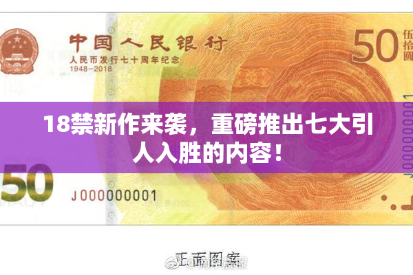 18禁新作来袭，重磅推出七大引人入胜的内容！