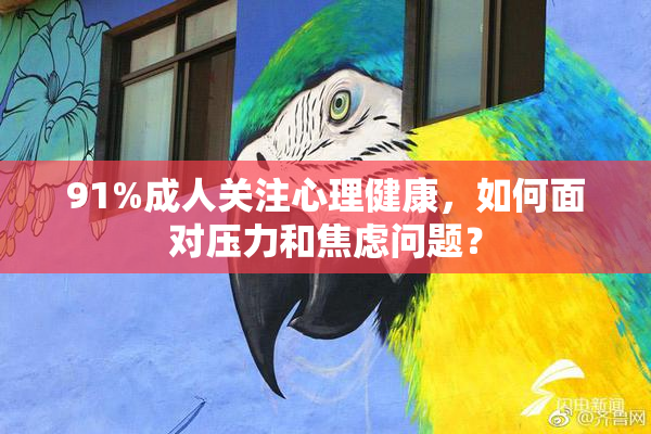 91%成人关注心理健康，如何面对压力和焦虑问题？