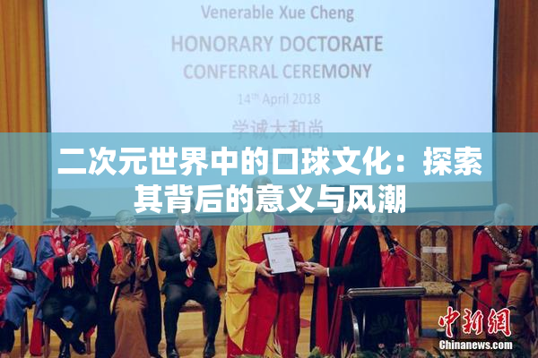 二次元世界中的口球文化：探索其背后的意义与风潮
