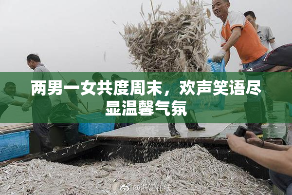 两男一女共度周末，欢声笑语尽显温馨气氛