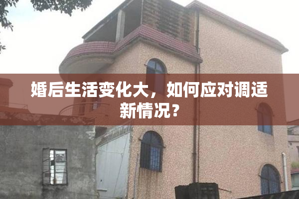 婚后生活变化大，如何应对调适新情况？
