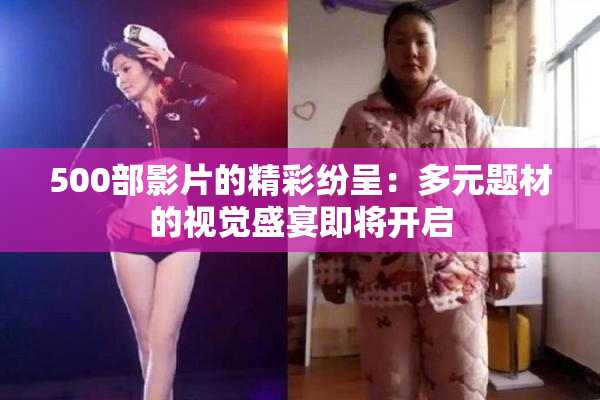 500部影片的精彩纷呈：多元题材的视觉盛宴即将开启