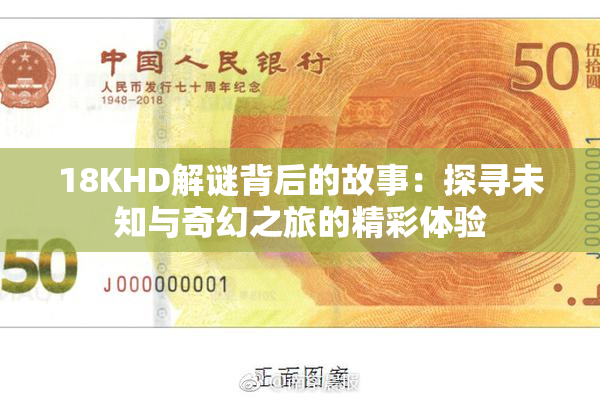 18KHD解谜背后的故事：探寻未知与奇幻之旅的精彩体验