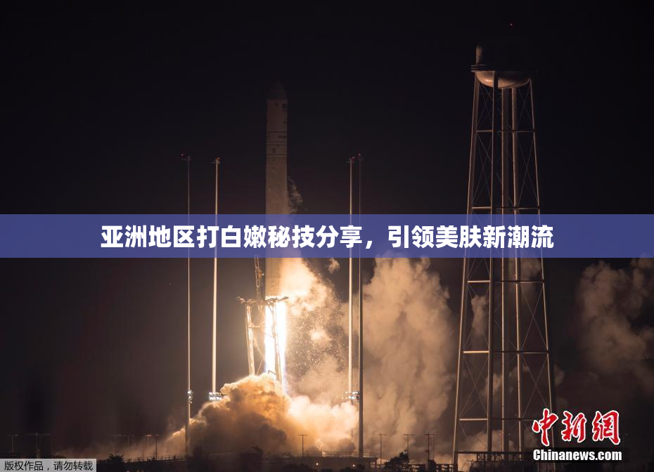 亚洲地区打白嫩秘技分享，引领美肤新潮流