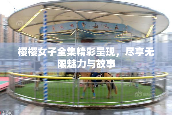 樱樱女子全集精彩呈现，尽享无限魅力与故事