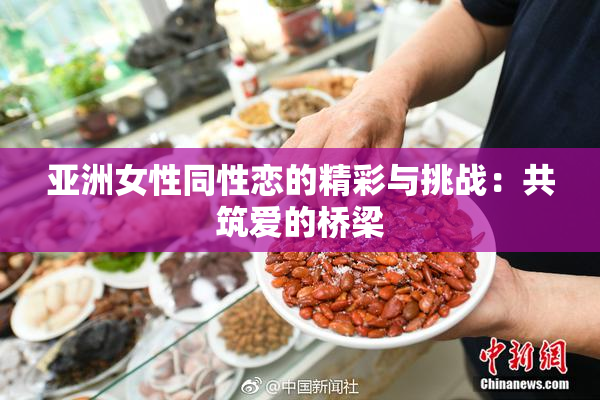 亚洲女性同性恋的精彩与挑战：共筑爱的桥梁