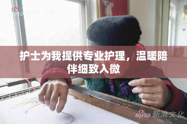 护士为我提供专业护理，温暖陪伴细致入微