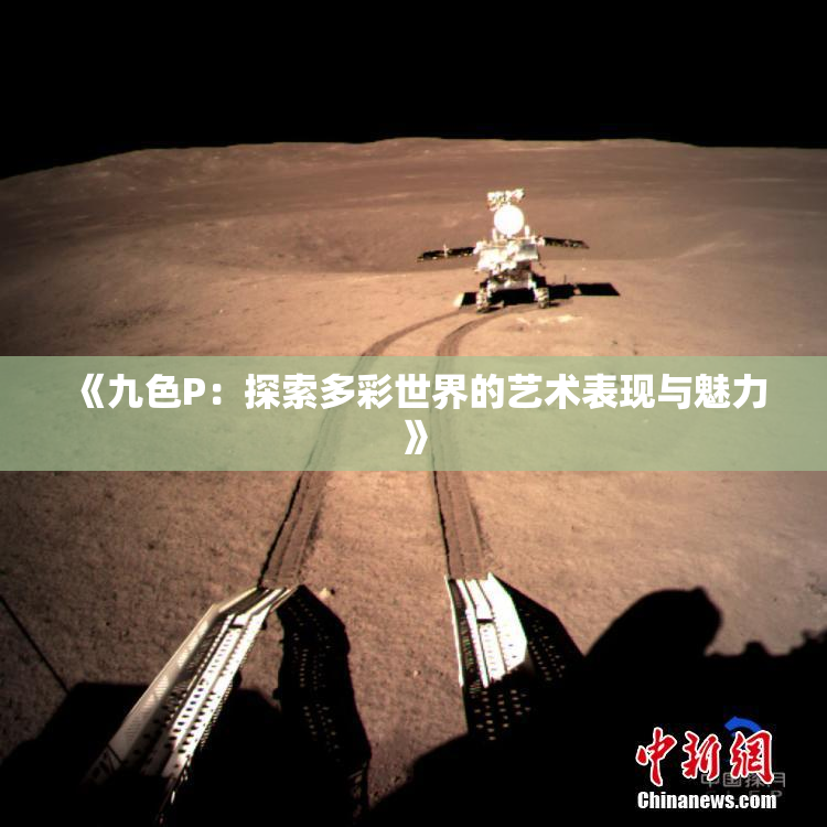 《九色P：探索多彩世界的艺术表现与魅力》
