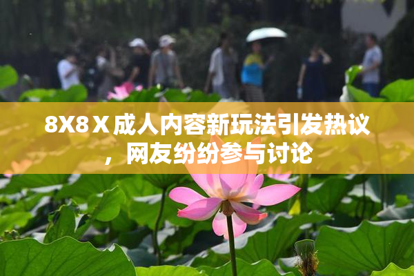 8X8Ⅹ成人内容新玩法引发热议，网友纷纷参与讨论