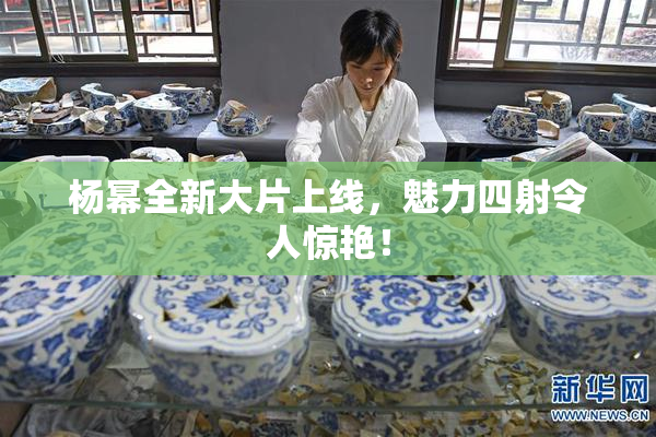 杨幂全新大片上线，魅力四射令人惊艳！
