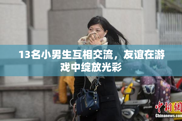 13名小男生互相交流，友谊在游戏中绽放光彩