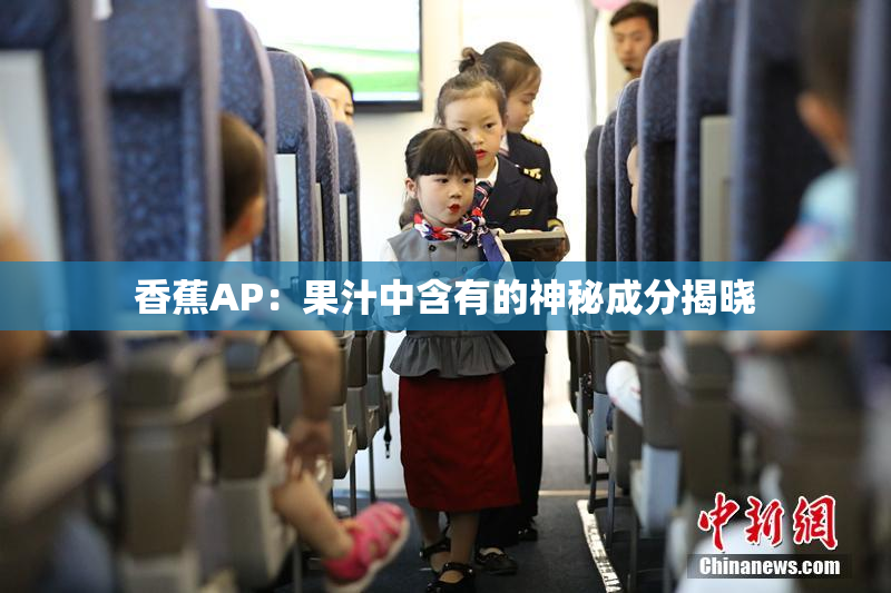 香蕉AP：果汁中含有的神秘成分揭晓