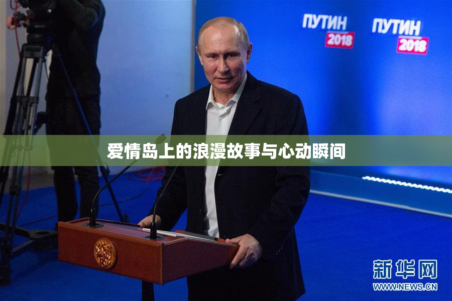 爱情岛上的浪漫故事与心动瞬间