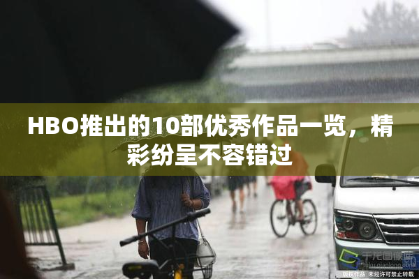 HBO推出的10部优秀作品一览，精彩纷呈不容错过