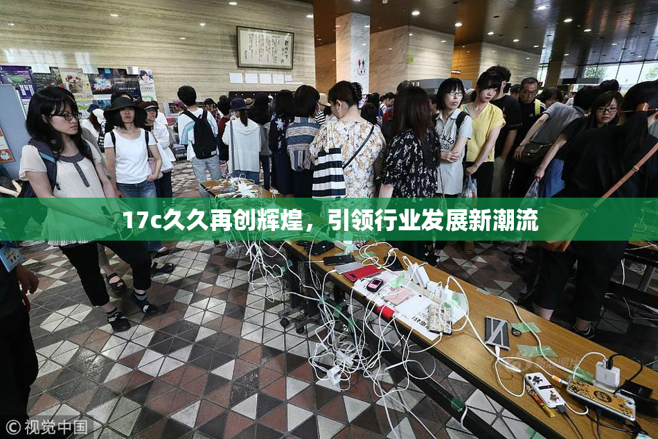 17c久久再创辉煌，引领行业发展新潮流
