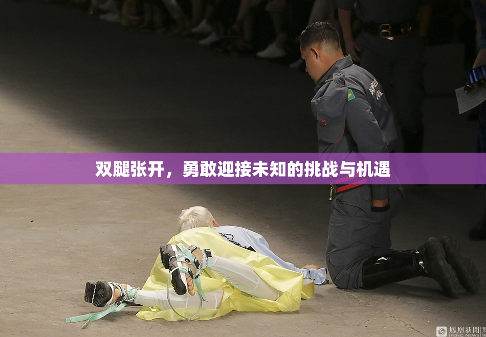 双腿张开，勇敢迎接未知的挑战与机遇