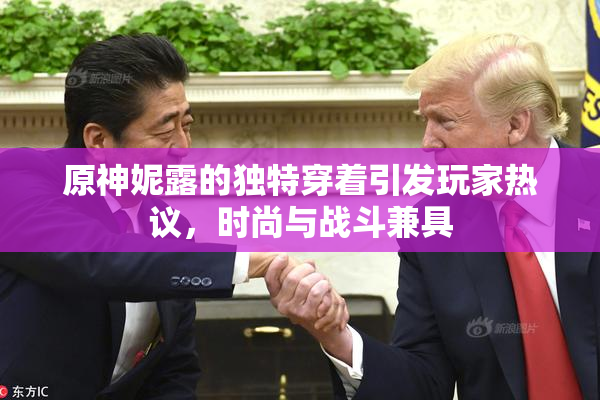原神妮露的独特穿着引发玩家热议，时尚与战斗兼具