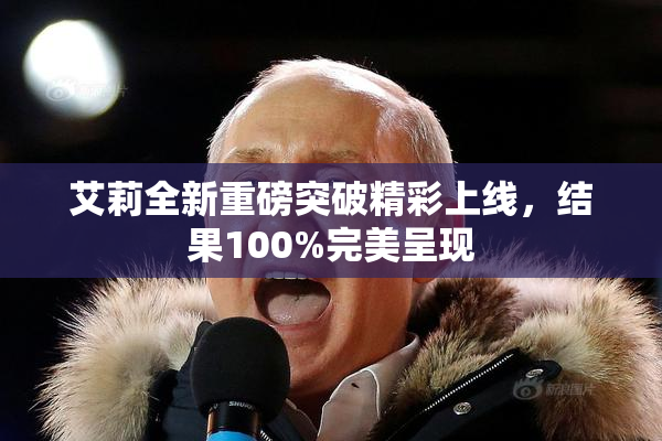 艾莉全新重磅突破精彩上线，结果100%完美呈现