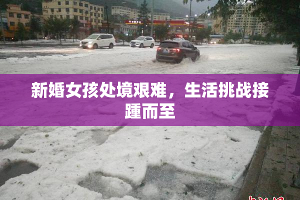 新婚女孩处境艰难，生活挑战接踵而至