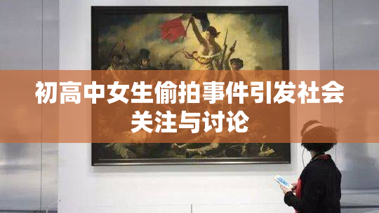 初高中女生偷拍事件引发社会关注与讨论
