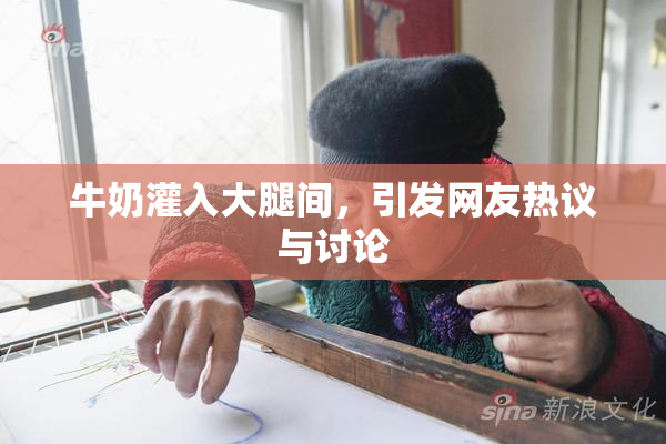 牛奶灌入大腿间，引发网友热议与讨论