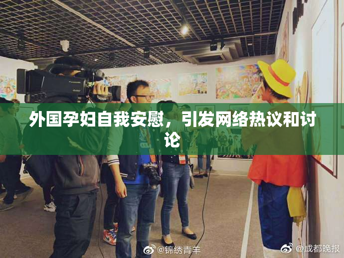 外国孕妇自我安慰，引发网络热议和讨论