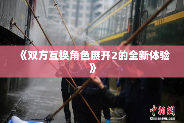 《双方互换角色展开2的全新体验》