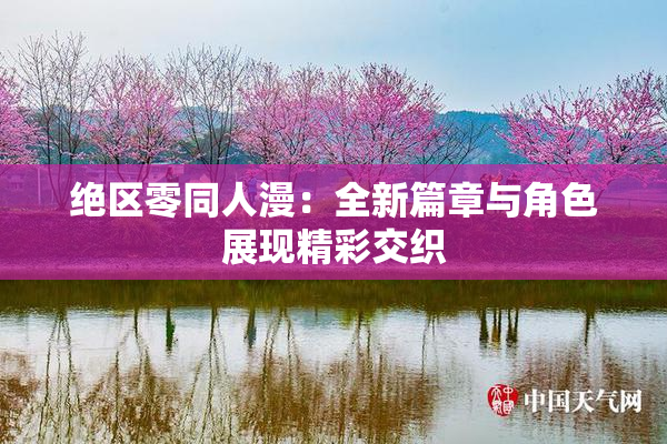 绝区零同人漫：全新篇章与角色展现精彩交织