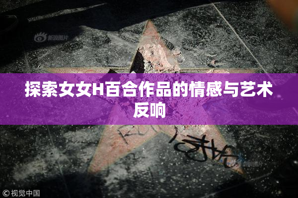 探索女女H百合作品的情感与艺术反响