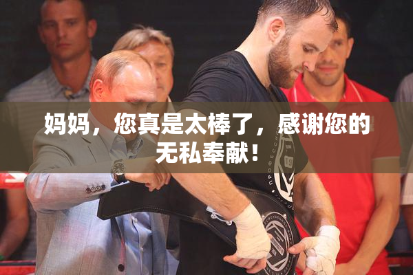 妈妈，您真是太棒了，感谢您的无私奉献！
