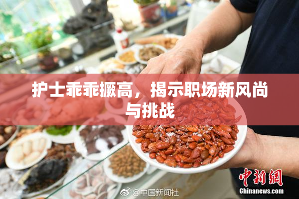 护士乖乖撅高，揭示职场新风尚与挑战